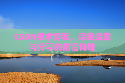 CSDN技术博客，深度探索与分享的前沿阵地
