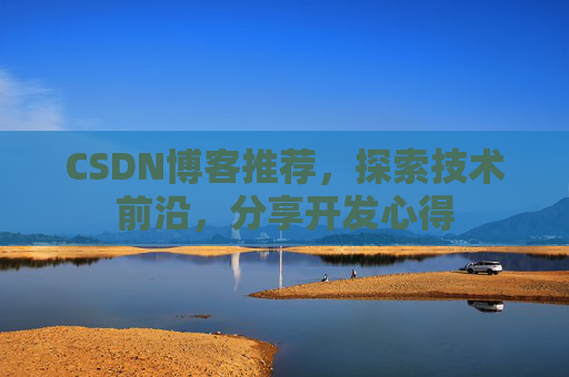 CSDN博客推荐，探索技术前沿，分享开发心得
